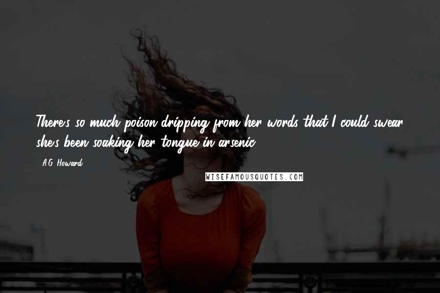 A.G. Howard Quotes: There's so much poison dripping from her words that I could swear she's been soaking her tongue in arsenic