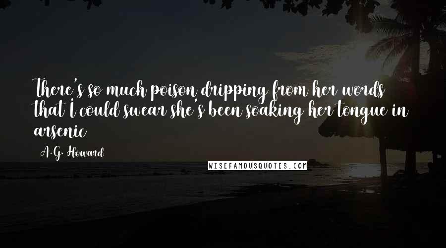 A.G. Howard Quotes: There's so much poison dripping from her words that I could swear she's been soaking her tongue in arsenic