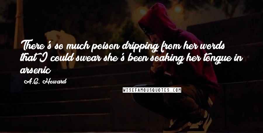 A.G. Howard Quotes: There's so much poison dripping from her words that I could swear she's been soaking her tongue in arsenic