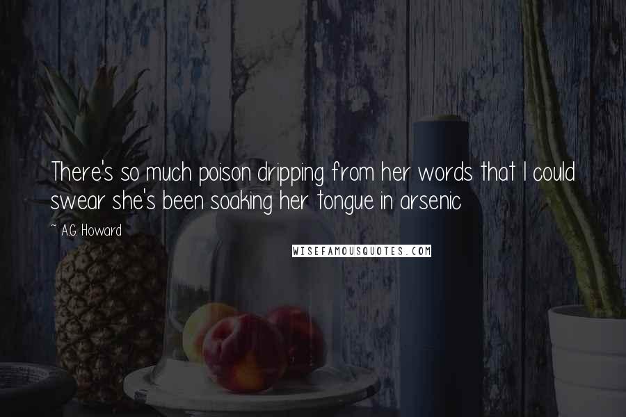 A.G. Howard Quotes: There's so much poison dripping from her words that I could swear she's been soaking her tongue in arsenic