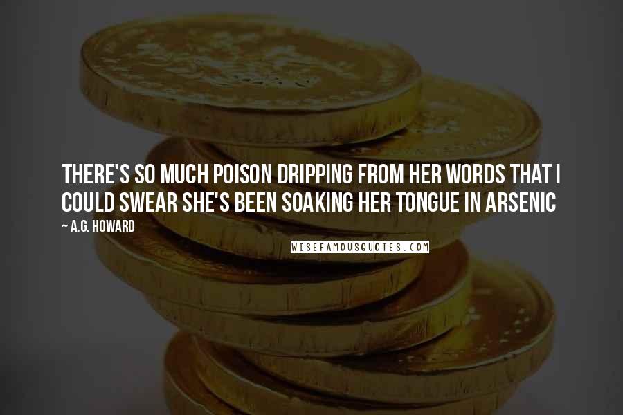 A.G. Howard Quotes: There's so much poison dripping from her words that I could swear she's been soaking her tongue in arsenic