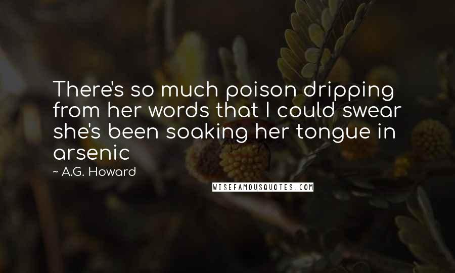 A.G. Howard Quotes: There's so much poison dripping from her words that I could swear she's been soaking her tongue in arsenic