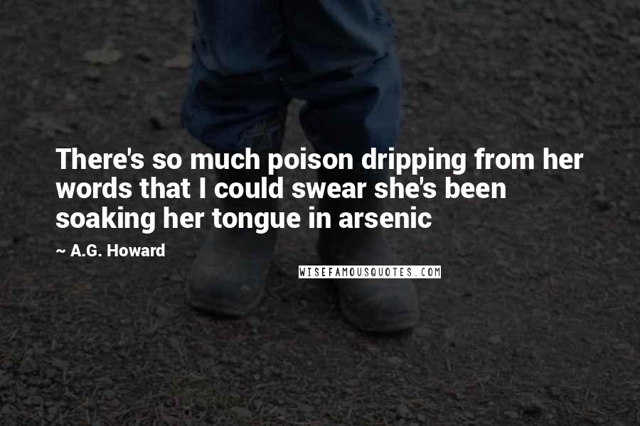 A.G. Howard Quotes: There's so much poison dripping from her words that I could swear she's been soaking her tongue in arsenic