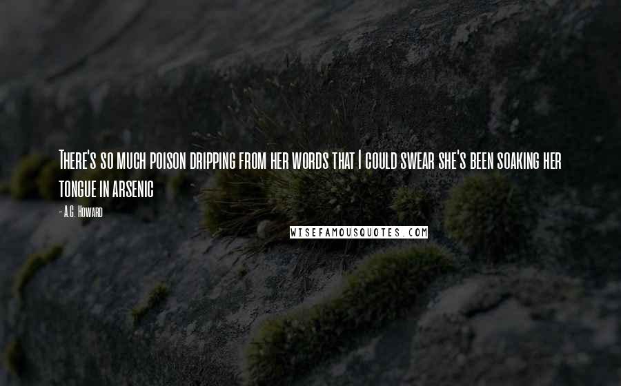 A.G. Howard Quotes: There's so much poison dripping from her words that I could swear she's been soaking her tongue in arsenic