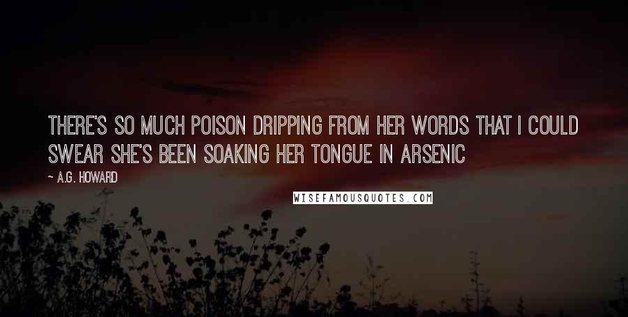 A.G. Howard Quotes: There's so much poison dripping from her words that I could swear she's been soaking her tongue in arsenic