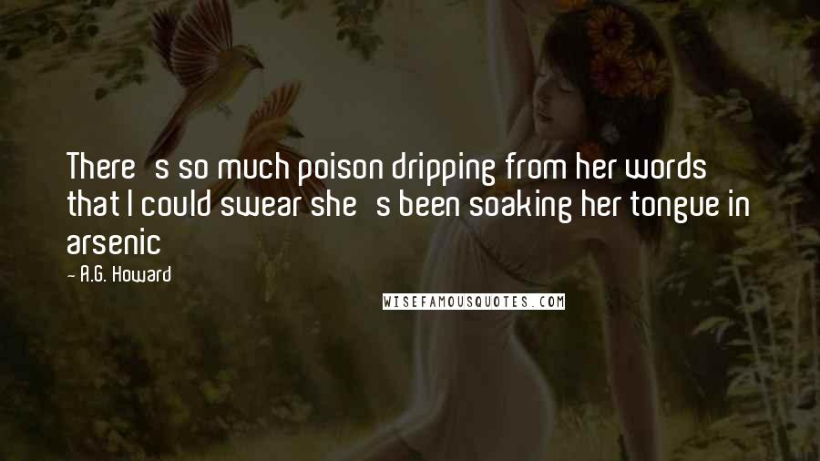 A.G. Howard Quotes: There's so much poison dripping from her words that I could swear she's been soaking her tongue in arsenic