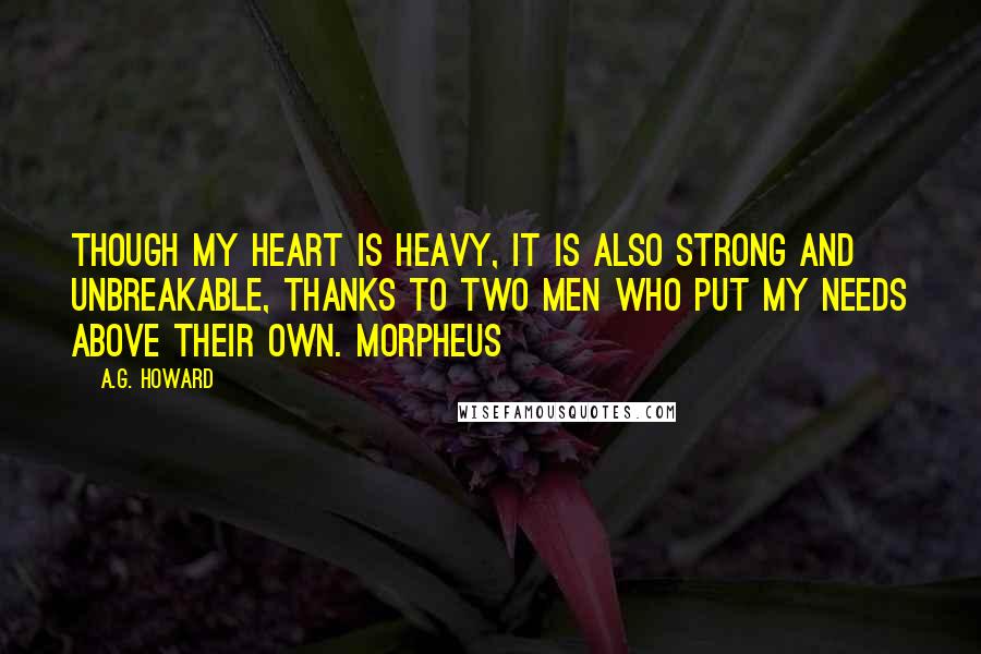 A.G. Howard Quotes: Though my heart is heavy, it is also strong and unbreakable, thanks to two men who put my needs above their own. Morpheus