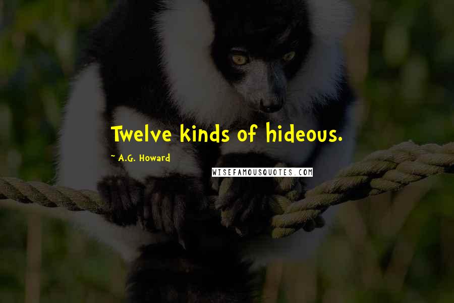 A.G. Howard Quotes: Twelve kinds of hideous.