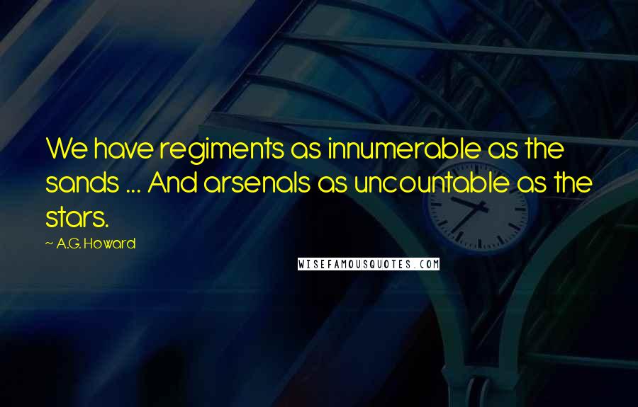 A.G. Howard Quotes: We have regiments as innumerable as the sands ... And arsenals as uncountable as the stars.