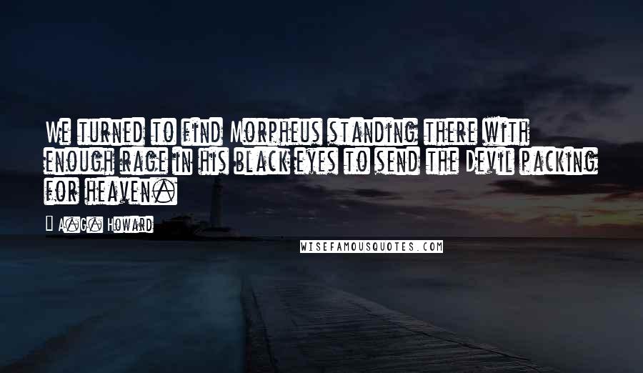 A.G. Howard Quotes: We turned to find Morpheus standing there with enough rage in his black eyes to send the Devil packing for heaven.