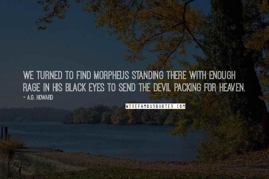 A.G. Howard Quotes: We turned to find Morpheus standing there with enough rage in his black eyes to send the Devil packing for heaven.