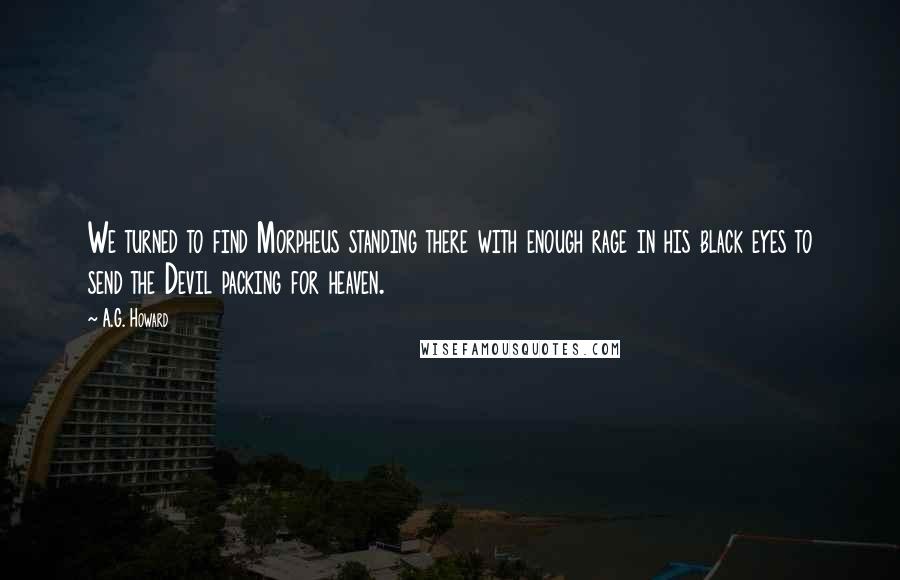 A.G. Howard Quotes: We turned to find Morpheus standing there with enough rage in his black eyes to send the Devil packing for heaven.