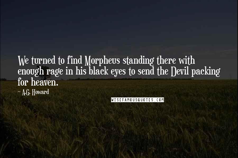 A.G. Howard Quotes: We turned to find Morpheus standing there with enough rage in his black eyes to send the Devil packing for heaven.