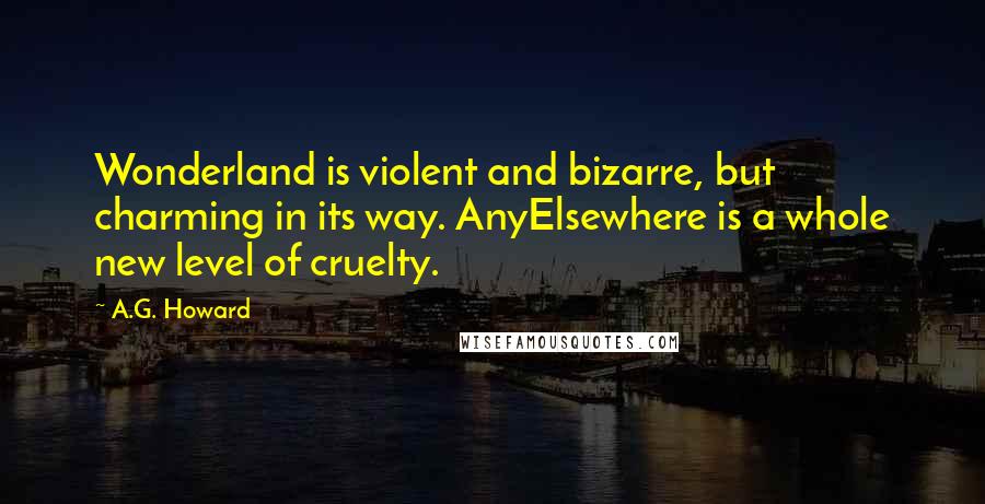 A.G. Howard Quotes: Wonderland is violent and bizarre, but charming in its way. AnyElsewhere is a whole new level of cruelty.