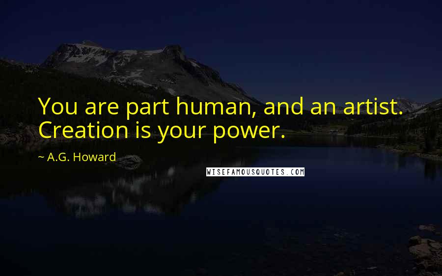 A.G. Howard Quotes: You are part human, and an artist. Creation is your power.