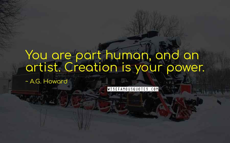 A.G. Howard Quotes: You are part human, and an artist. Creation is your power.