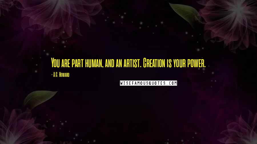 A.G. Howard Quotes: You are part human, and an artist. Creation is your power.