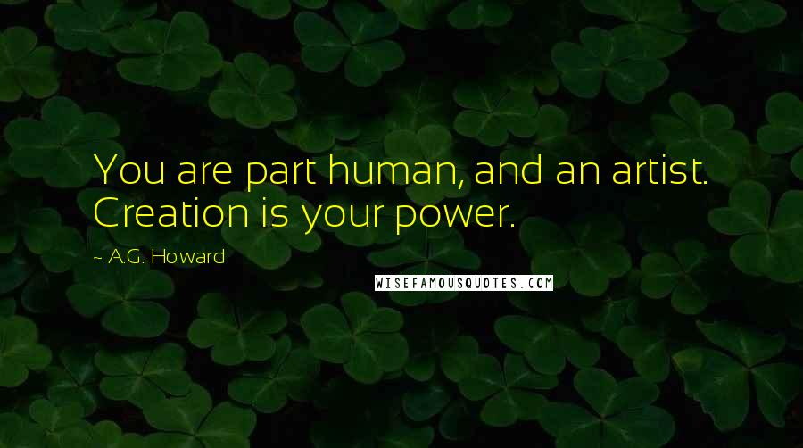 A.G. Howard Quotes: You are part human, and an artist. Creation is your power.