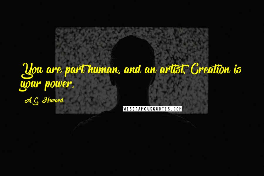 A.G. Howard Quotes: You are part human, and an artist. Creation is your power.