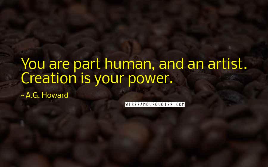 A.G. Howard Quotes: You are part human, and an artist. Creation is your power.