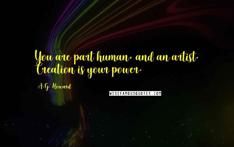 A.G. Howard Quotes: You are part human, and an artist. Creation is your power.