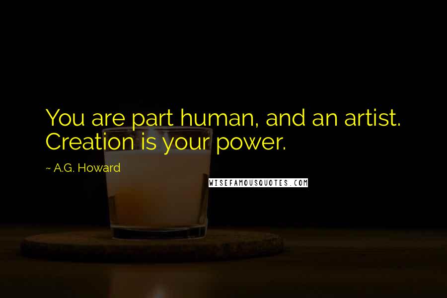 A.G. Howard Quotes: You are part human, and an artist. Creation is your power.