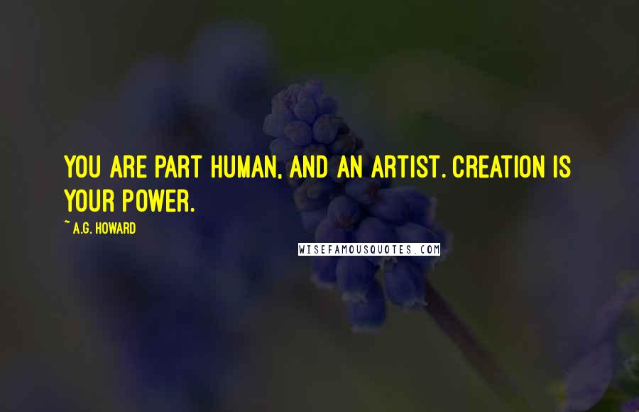 A.G. Howard Quotes: You are part human, and an artist. Creation is your power.