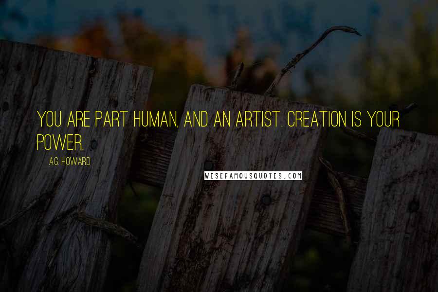 A.G. Howard Quotes: You are part human, and an artist. Creation is your power.