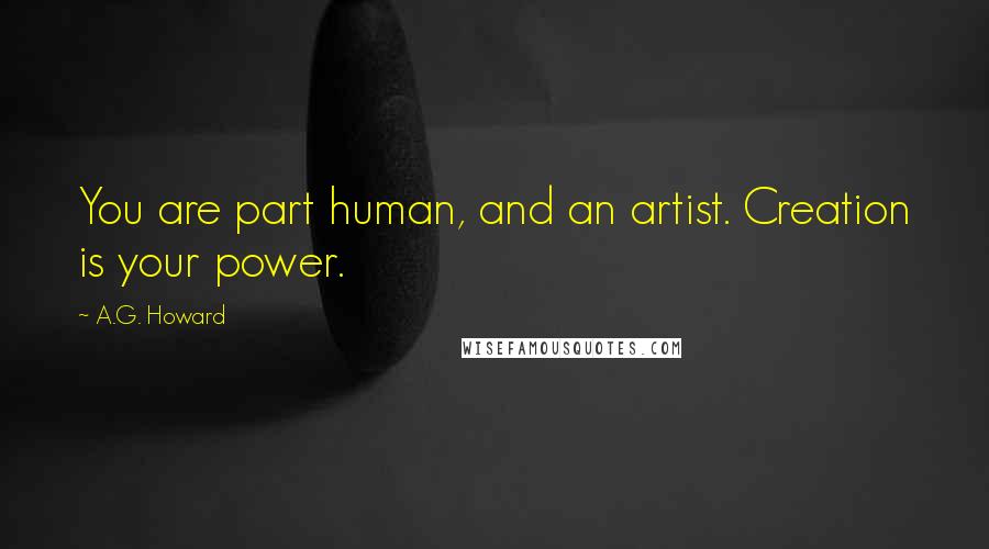 A.G. Howard Quotes: You are part human, and an artist. Creation is your power.