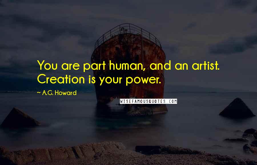 A.G. Howard Quotes: You are part human, and an artist. Creation is your power.