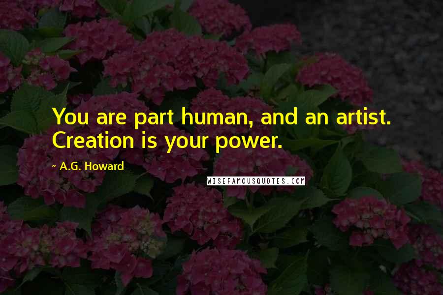 A.G. Howard Quotes: You are part human, and an artist. Creation is your power.