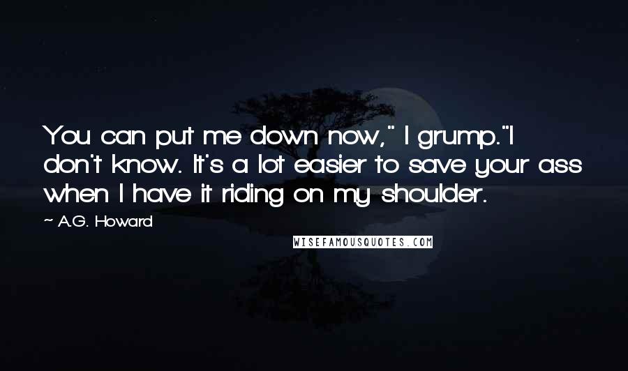 A.G. Howard Quotes: You can put me down now," I grump."I don't know. It's a lot easier to save your ass when I have it riding on my shoulder.