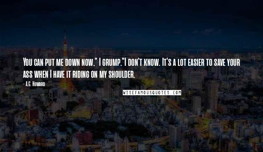 A.G. Howard Quotes: You can put me down now," I grump."I don't know. It's a lot easier to save your ass when I have it riding on my shoulder.