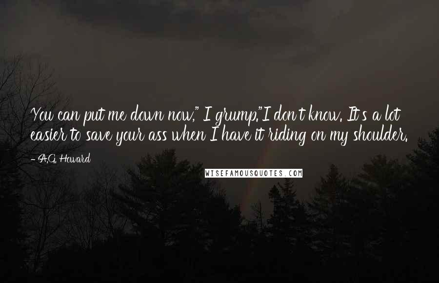 A.G. Howard Quotes: You can put me down now," I grump."I don't know. It's a lot easier to save your ass when I have it riding on my shoulder.