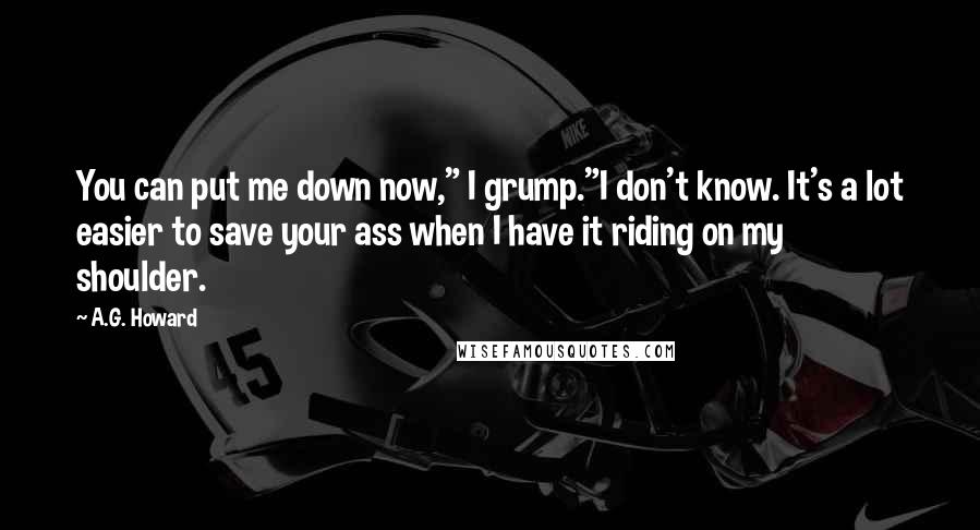 A.G. Howard Quotes: You can put me down now," I grump."I don't know. It's a lot easier to save your ass when I have it riding on my shoulder.