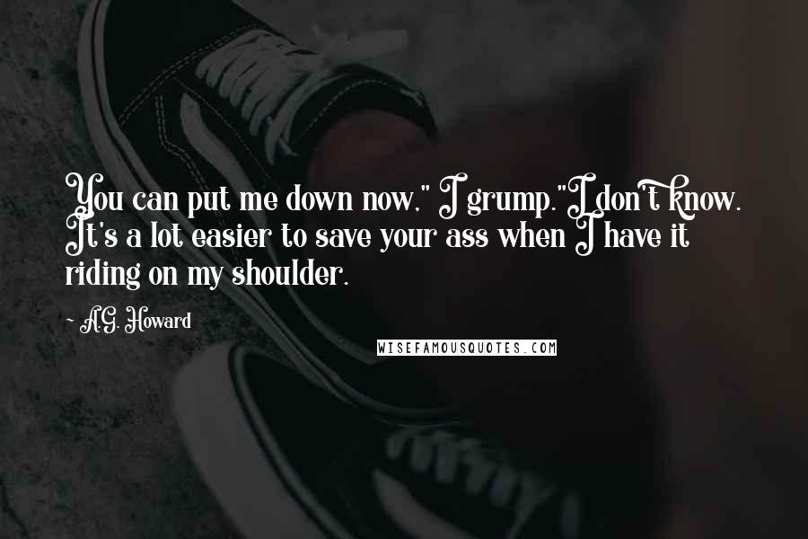 A.G. Howard Quotes: You can put me down now," I grump."I don't know. It's a lot easier to save your ass when I have it riding on my shoulder.