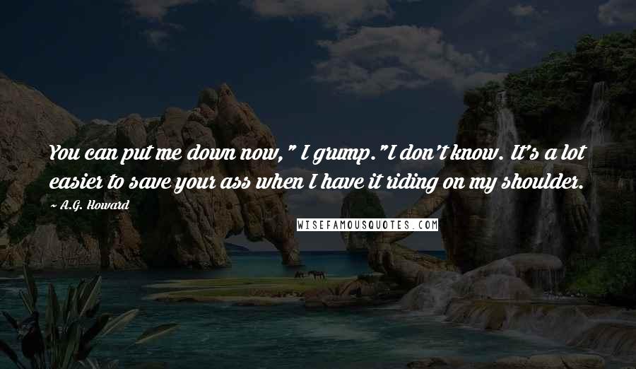 A.G. Howard Quotes: You can put me down now," I grump."I don't know. It's a lot easier to save your ass when I have it riding on my shoulder.