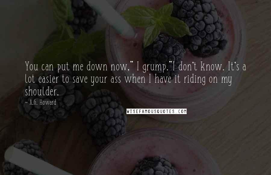 A.G. Howard Quotes: You can put me down now," I grump."I don't know. It's a lot easier to save your ass when I have it riding on my shoulder.