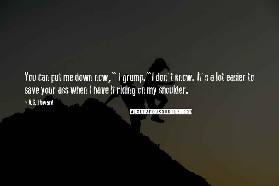 A.G. Howard Quotes: You can put me down now," I grump."I don't know. It's a lot easier to save your ass when I have it riding on my shoulder.