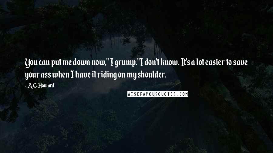 A.G. Howard Quotes: You can put me down now," I grump."I don't know. It's a lot easier to save your ass when I have it riding on my shoulder.