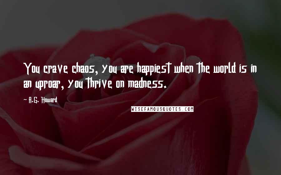 A.G. Howard Quotes: You crave chaos, you are happiest when the world is in an uproar, you thrive on madness.