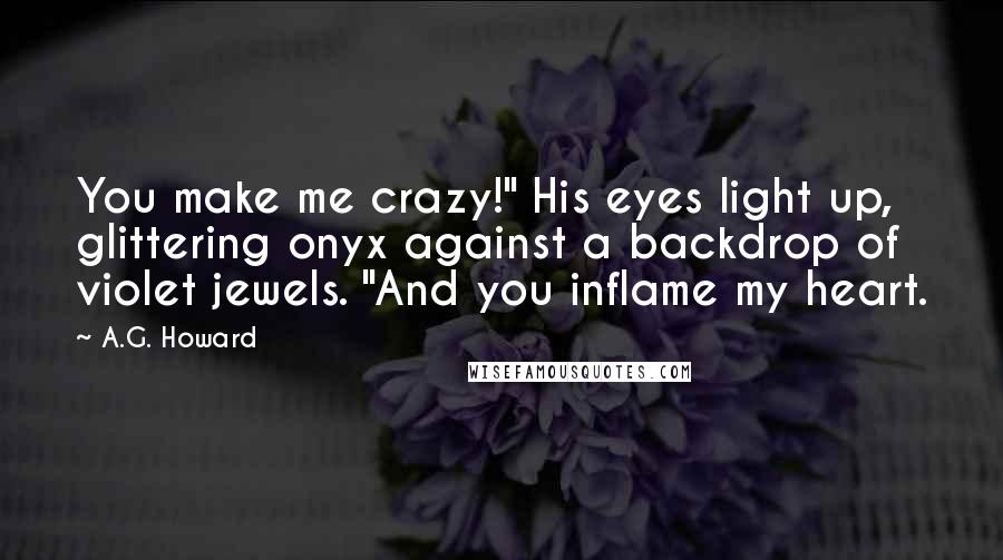 A.G. Howard Quotes: You make me crazy!" His eyes light up, glittering onyx against a backdrop of violet jewels. "And you inflame my heart.
