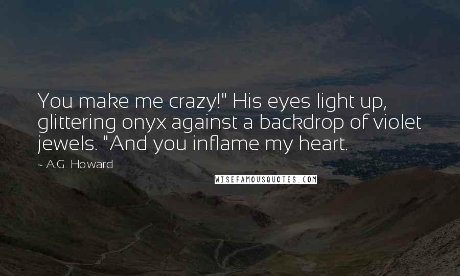 A.G. Howard Quotes: You make me crazy!" His eyes light up, glittering onyx against a backdrop of violet jewels. "And you inflame my heart.