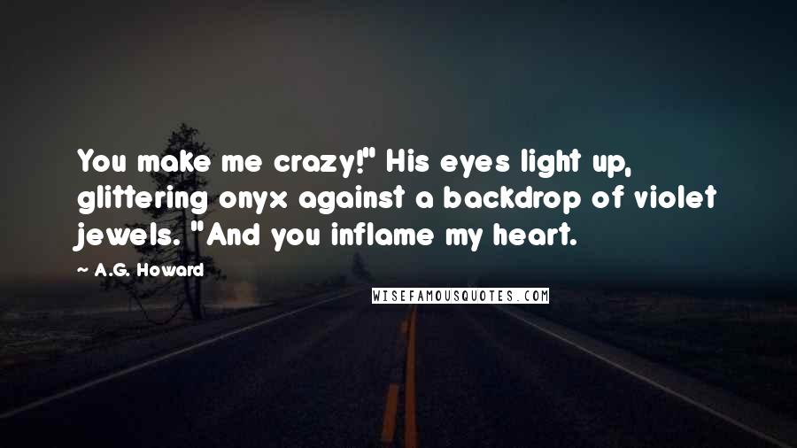 A.G. Howard Quotes: You make me crazy!" His eyes light up, glittering onyx against a backdrop of violet jewels. "And you inflame my heart.