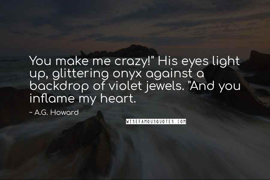 A.G. Howard Quotes: You make me crazy!" His eyes light up, glittering onyx against a backdrop of violet jewels. "And you inflame my heart.
