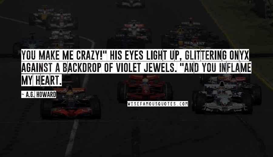 A.G. Howard Quotes: You make me crazy!" His eyes light up, glittering onyx against a backdrop of violet jewels. "And you inflame my heart.