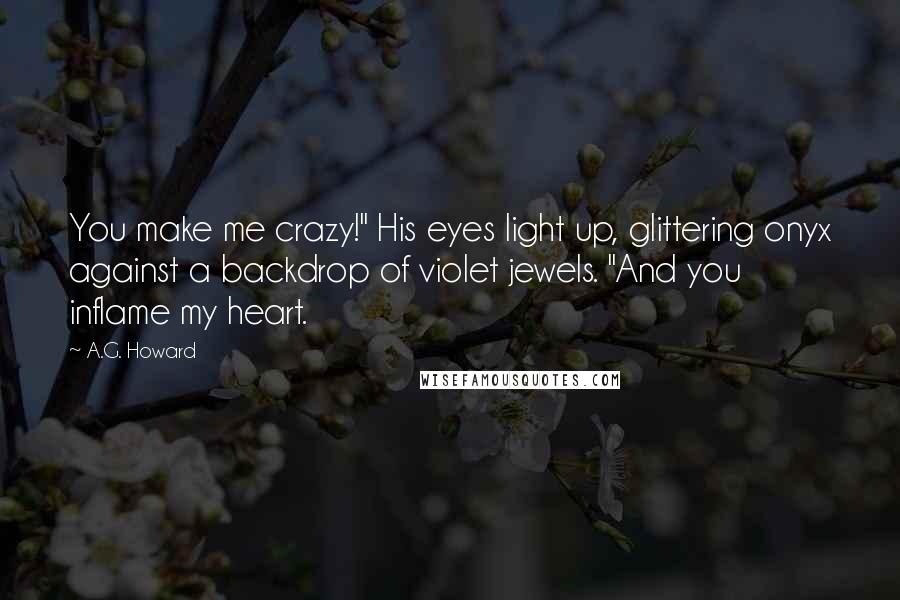 A.G. Howard Quotes: You make me crazy!" His eyes light up, glittering onyx against a backdrop of violet jewels. "And you inflame my heart.