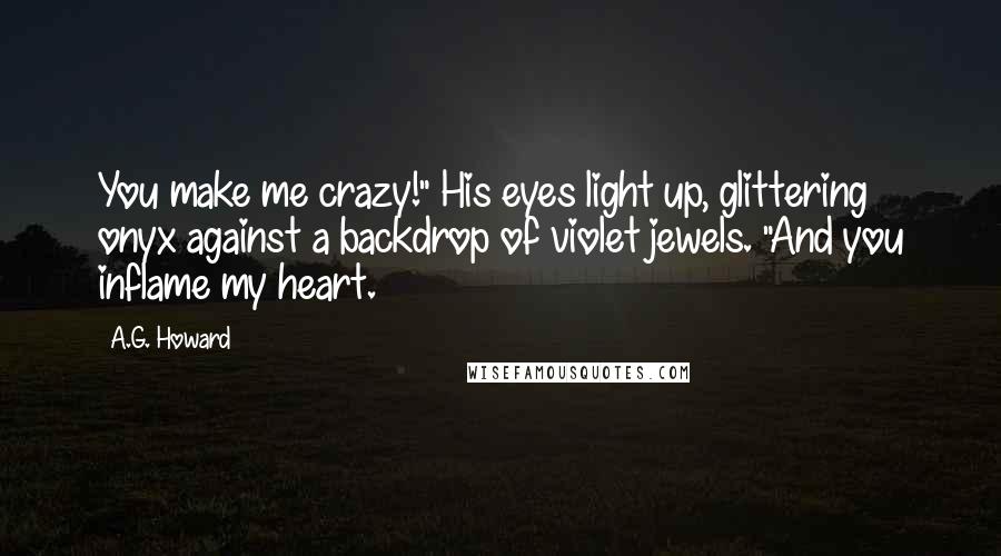 A.G. Howard Quotes: You make me crazy!" His eyes light up, glittering onyx against a backdrop of violet jewels. "And you inflame my heart.