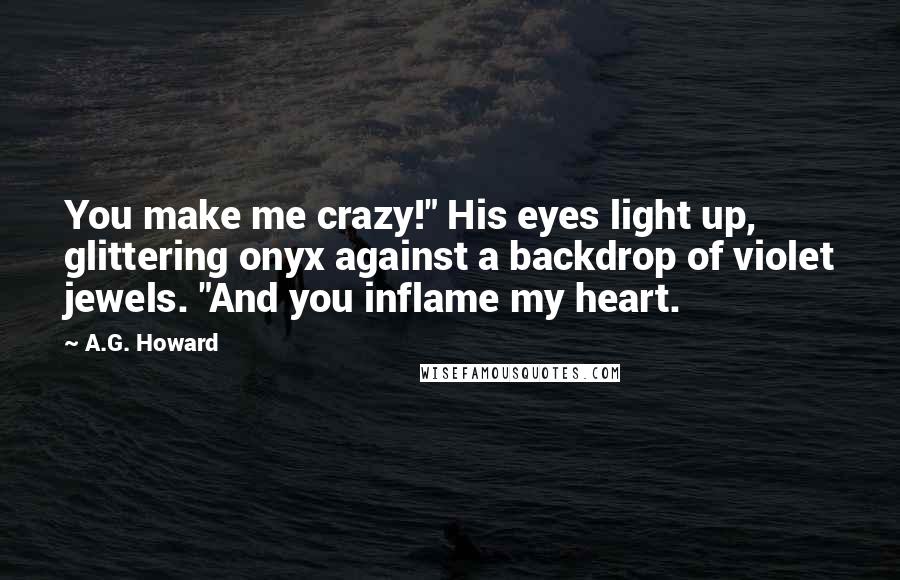 A.G. Howard Quotes: You make me crazy!" His eyes light up, glittering onyx against a backdrop of violet jewels. "And you inflame my heart.