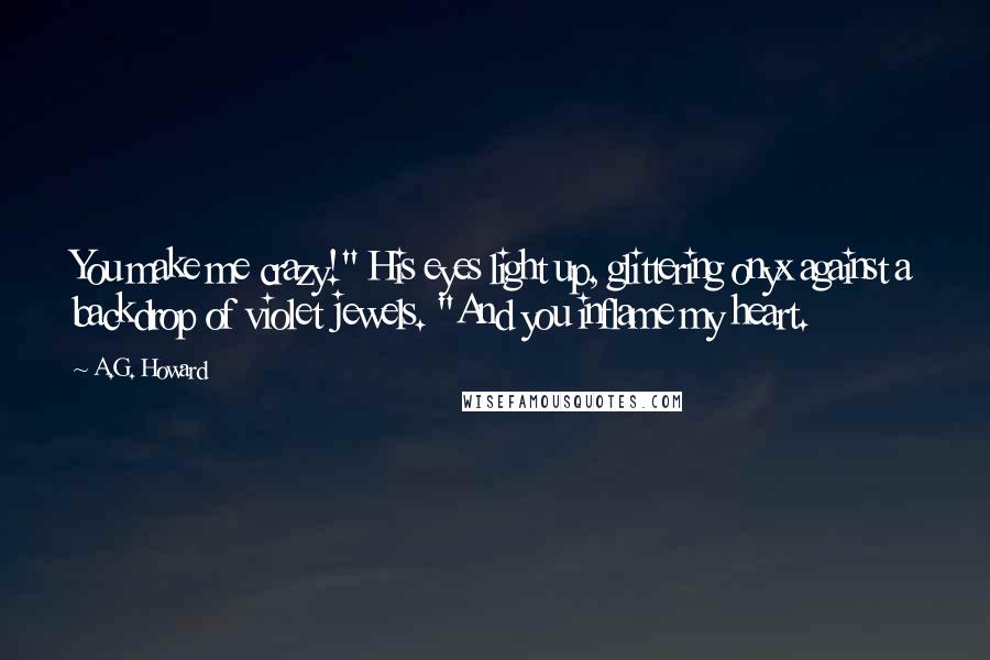 A.G. Howard Quotes: You make me crazy!" His eyes light up, glittering onyx against a backdrop of violet jewels. "And you inflame my heart.